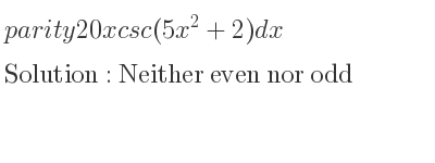 The parity 20xcsc(5x^2+2)dx is Neither even nor odd